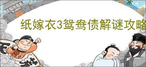 纸嫁衣3鸳鸯债解谜攻略是什么