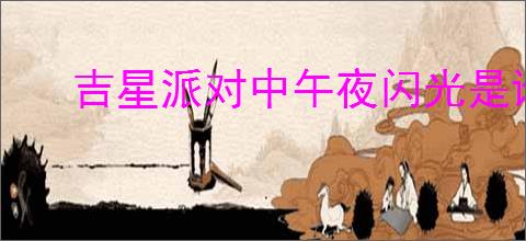 吉星派对中午夜闪光是谁