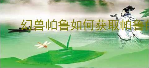 幻兽帕鲁如何获取帕鲁的体液