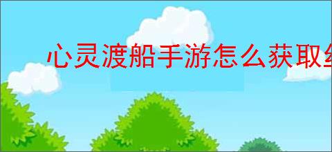 心灵渡船手游怎么获取丝绸布
