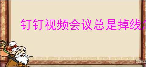 钉钉视频会议总是掉线怎么办