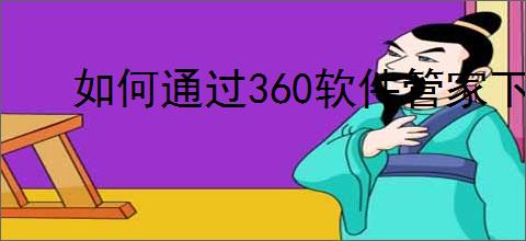 如何通过360软件管家下载聊天工具