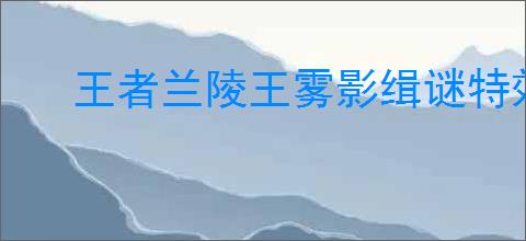王者兰陵王雾影缉谜特效如何