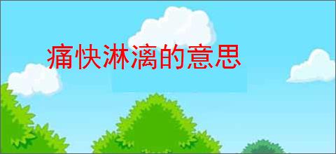 痛快淋漓的意思
