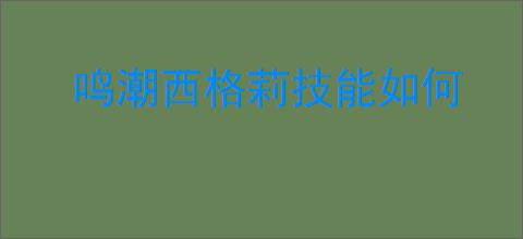鸣潮西格莉技能如何