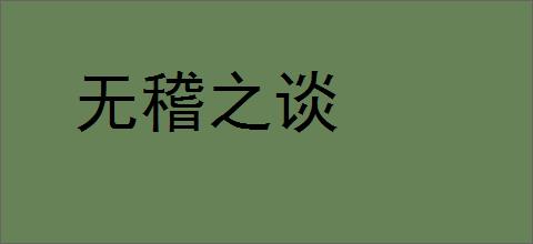 无稽之谈的意思,及其含义,无稽之谈基本解释