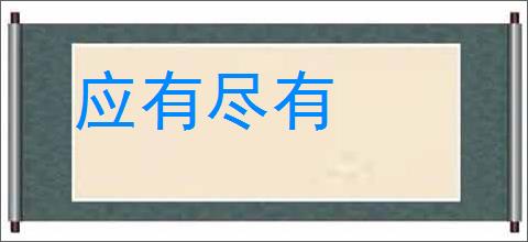 应有尽有的意思,及其含义,应有尽有基本解释
