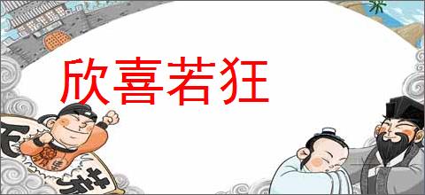 欣喜若狂的意思,及其含义,欣喜若狂基本解释