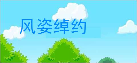 风姿绰约的意思,及其含义,风姿绰约基本解释