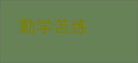 勤学苦练的意思,及其含义,勤学苦练基本解释