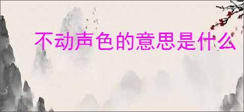 不动声色的意思是什么
