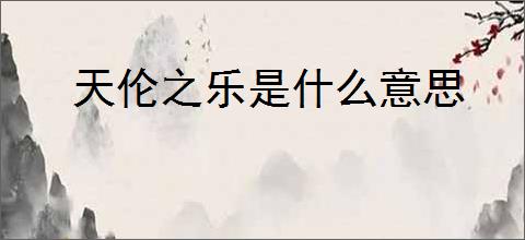 天伦之乐是什么意思