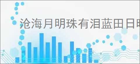 沧海月明珠有泪蓝田日暖玉生烟