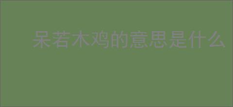 呆若木鸡的意思是什么