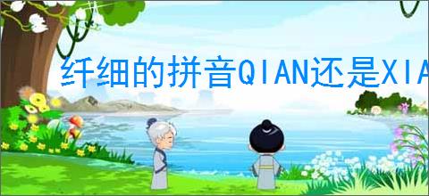 纤细的拼音QIAN还是XIAN
