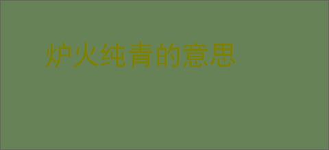 炉火纯青的意思