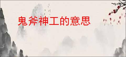 鬼斧神工的意思