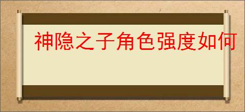 神隐之子角色强度如何