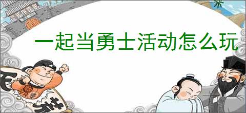 一起当勇士活动怎么玩