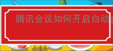 腾讯会议如何开启自动会议纪要