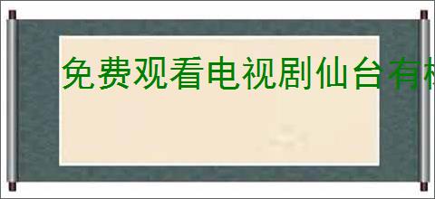 免费观看电视剧仙台有树全集资源指南