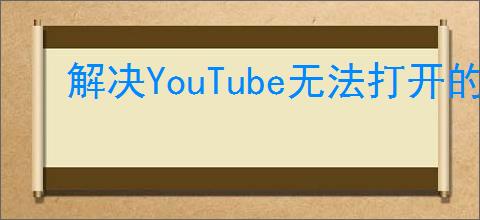 解决YouTube无法打开的问题：有效方法与步骤