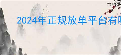 2024年正规放单平台有哪些？2024年正规放单平台的前景与服务模式