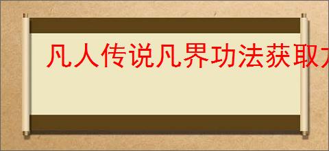 凡人传说凡界功法获取方法
