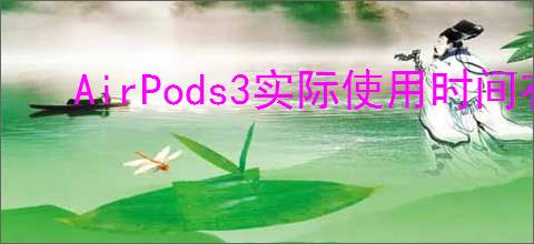 AirPods3实际使用时间有多长