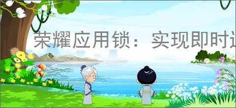 荣耀应用锁：实现即时退出即刻锁定功能