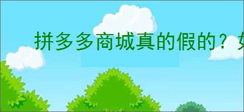 拼多多商城真的假的？如何确保你的购物安全和优惠？