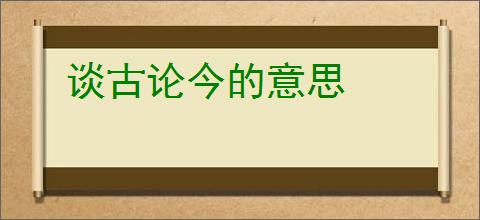谈古论今的意思