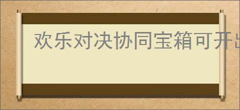 欢乐对决协同宝箱可开出哪些骰子种类