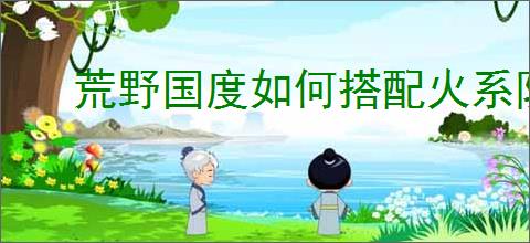 荒野国度如何搭配火系队伍