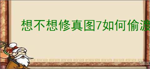 想不想修真图7如何偷渡