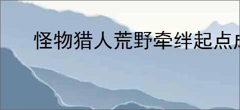 怪物猎人荒野牵绊起点成就如何解锁