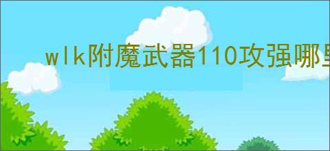wlk附魔武器110攻强哪里学