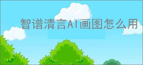智谱清言AI画图怎么用