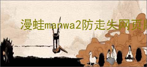 漫蛙manwa2防走失网页版链接在哪里