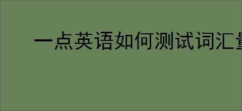 一点英语如何测试词汇量