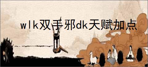 wlk双手邪dk天赋加点