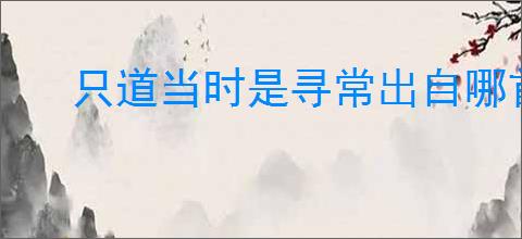 只道当时是寻常出自哪首诗全诗是什么