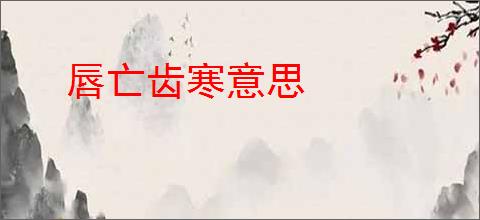 唇亡齿寒意思