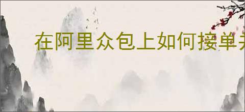 在阿里众包上如何接单并顺利完成任务