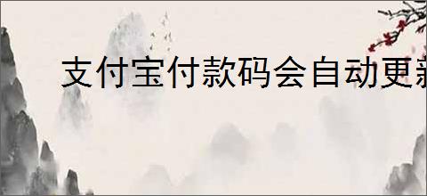 支付宝付款码会自动更新吗