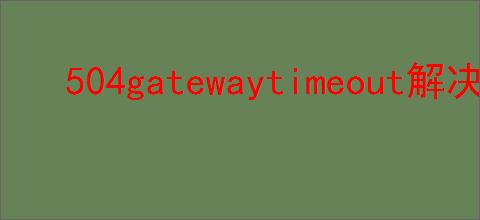 504gatewaytimeout解决