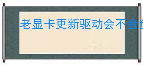 老显卡更新驱动会不会负提升