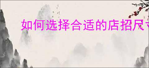 如何选择合适的店招尺寸？店招尺寸的标准是什么？