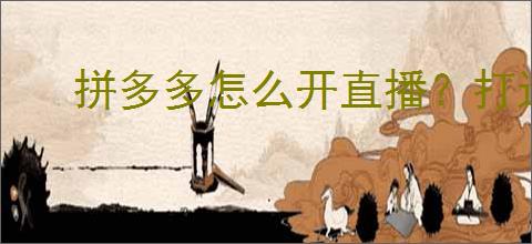 拼多多怎么开直播?打造<a href=