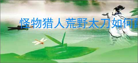 怪物猎人荒野太刀如何配装高会心